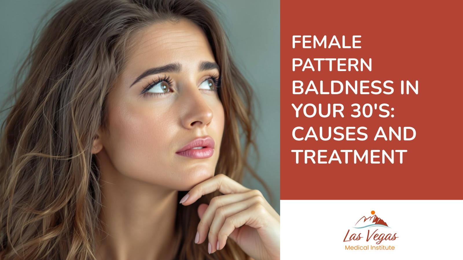 Female Pattern Baldness in Your 30's: Causes and Treatment By Las Vegas Medical Institute