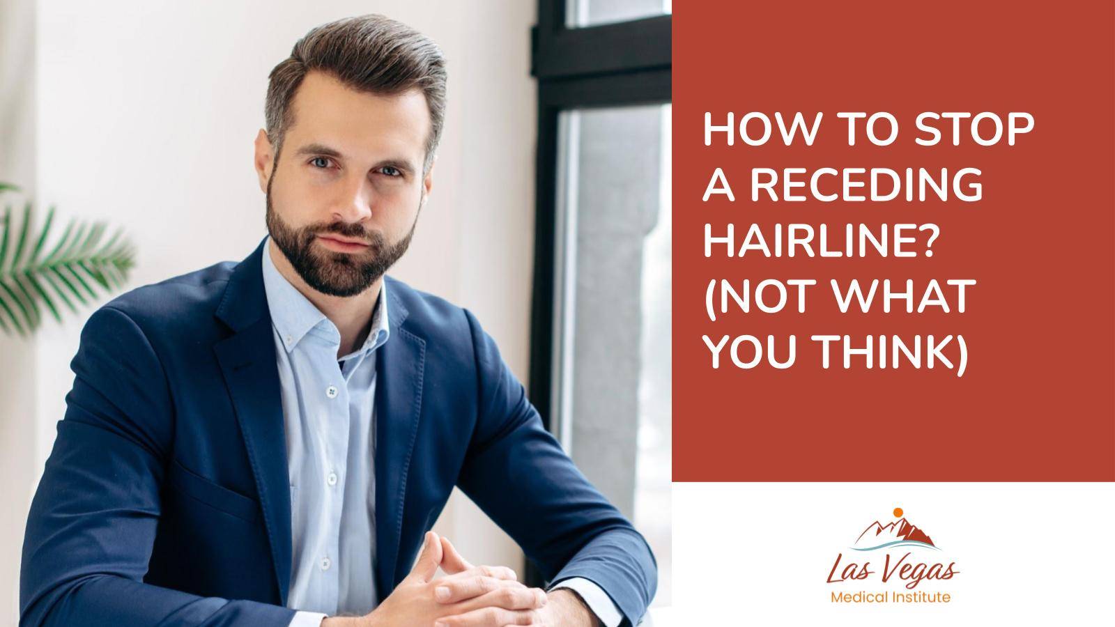 How to Stop a Receding Hairline? (Not What You Think) By Las Vegas Medical Institute
